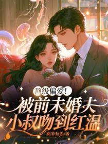 顶级偏爱!被前未婚夫小叔吻到红温